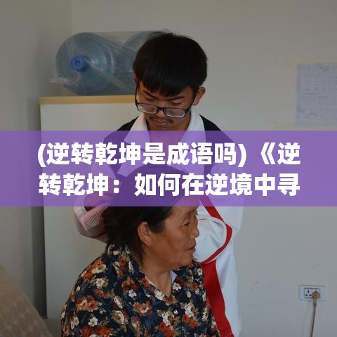 (逆转乾坤是成语吗) 《逆转乾坤：如何在逆境中寻找机遇并转变命运》——掌握改变游戏规则的策略